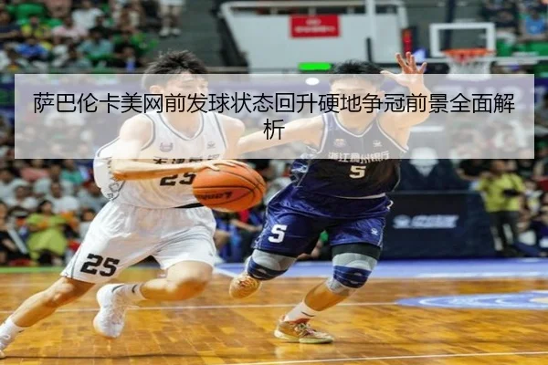 萨巴伦卡美网前发球状态回升硬地争冠前景全面解析 | Yabo